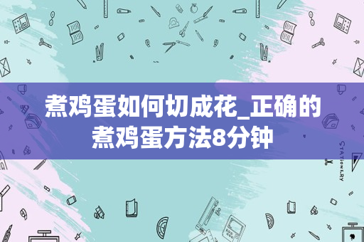 煮鸡蛋如何切成花_正确的煮鸡蛋方法8分钟