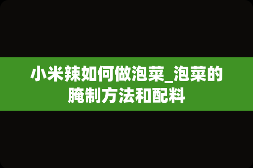 小米辣如何做泡菜_泡菜的腌制方法和配料