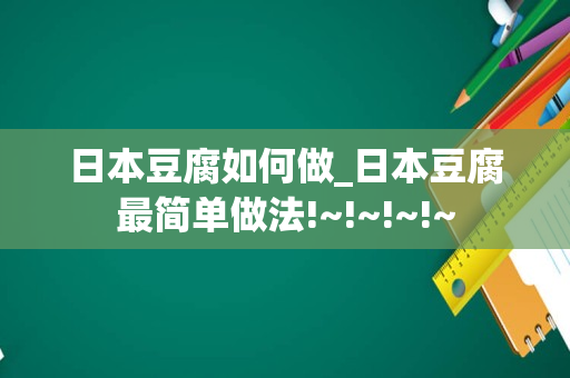 日本豆腐如何做_日本豆腐最简单做法!~!~!~!~