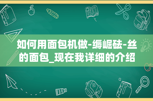 如何用面包机做-缛崛砝-丝的面包_现在我详细的介绍一下如何能用面包机做出拉丝的面包