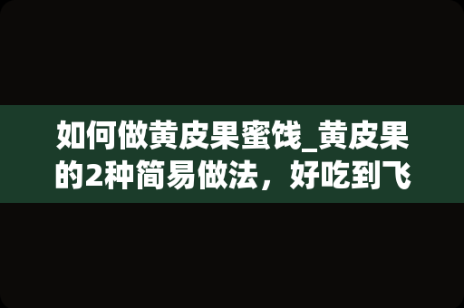 如何做黄皮果蜜饯_黄皮果的2种简易做法，好吃到飞起~