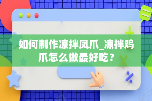 如何制作凉拌凤爪_凉拌鸡爪怎么做最好吃？