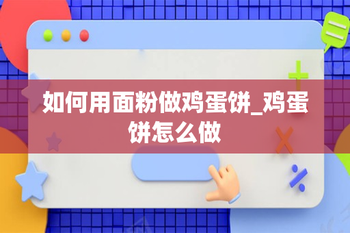 如何用面粉做鸡蛋饼_鸡蛋饼怎么做