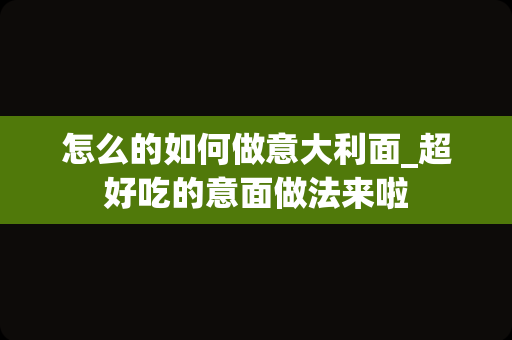 怎么的如何做意大利面_超好吃的意面做法来啦