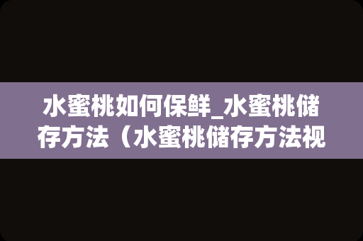 水蜜桃如何保鲜_水蜜桃储存方法（水蜜桃储存方法视频）