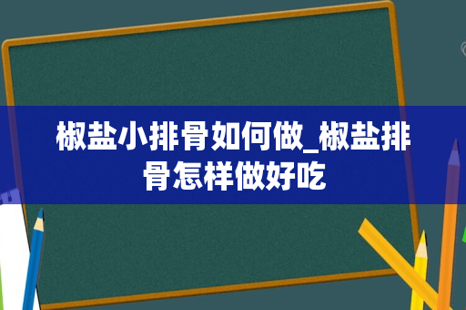 椒盐小排骨如何做_椒盐排骨怎样做好吃