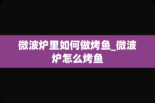 微波炉里如何做烤鱼_微波炉怎么烤鱼