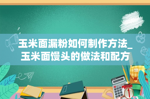 玉米面漏粉如何制作方法_玉米面馒头的做法和配方