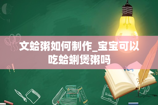 文蛤粥如何制作_宝宝可以吃蛤蜊煲粥吗