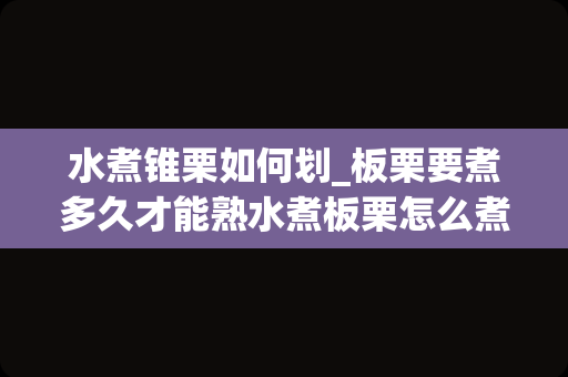 水煮锥栗如何划_板栗要煮多久才能熟水煮板栗怎么煮好剥皮