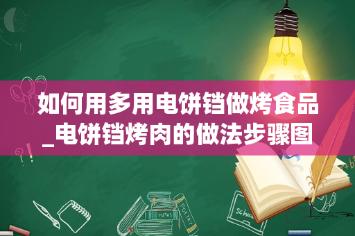 如何用多用电饼铛做烤食品_电饼铛烤肉的做法步骤图，电饼铛烤肉怎么做好吃