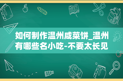 如何制作温州咸菜饼_温州有哪些名小吃-不要太长见的