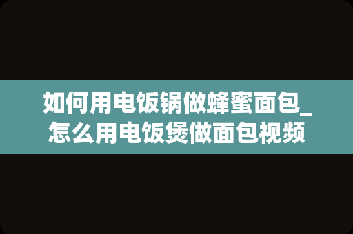 如何用电饭锅做蜂蜜面包_怎么用电饭煲做面包视频