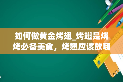 如何做黄金烤翅_烤翅是烧烤必备美食，烤翅应该放哪些调料比较好吃呢？