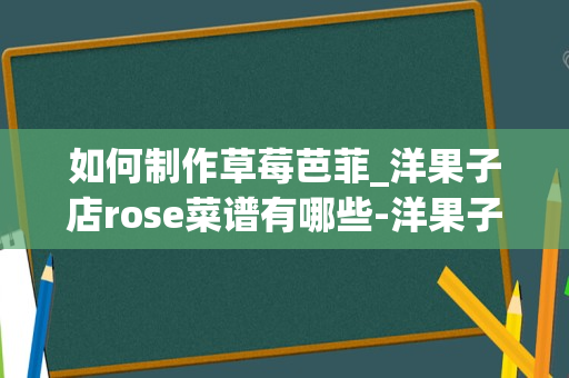 如何制作草莓芭菲_洋果子店rose菜谱有哪些-洋果子店rose全部菜谱汇总