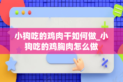 小狗吃的鸡肉干如何做_小狗吃的鸡胸肉怎么做