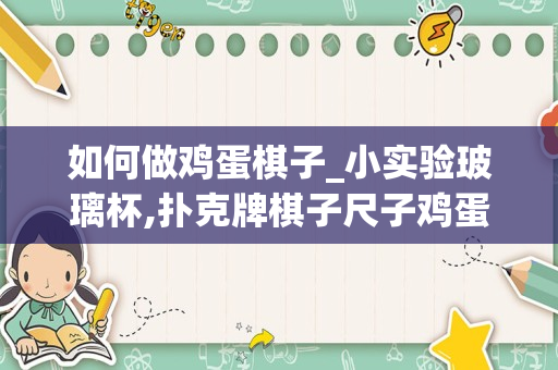 如何做鸡蛋棋子_小实验玻璃杯,扑克牌棋子尺子鸡蛋