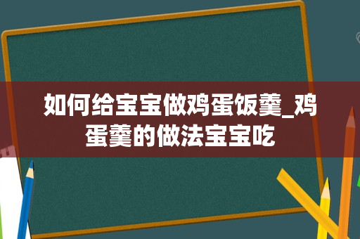 如何给宝宝做鸡蛋饭羹_鸡蛋羹的做法宝宝吃