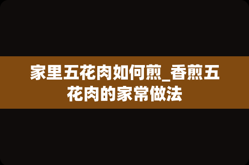 家里五花肉如何煎_香煎五花肉的家常做法