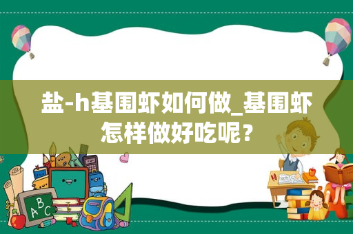 盐-h基围虾如何做_基围虾怎样做好吃呢？