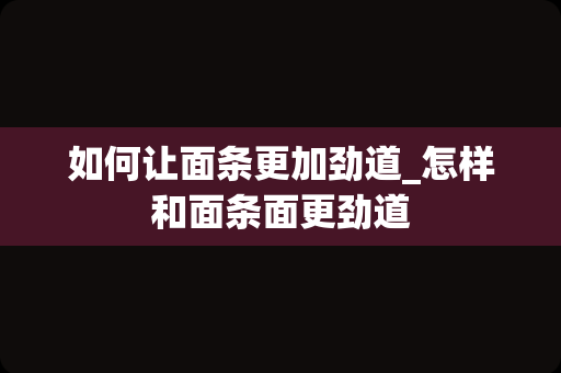 如何让面条更加劲道_怎样和面条面更劲道