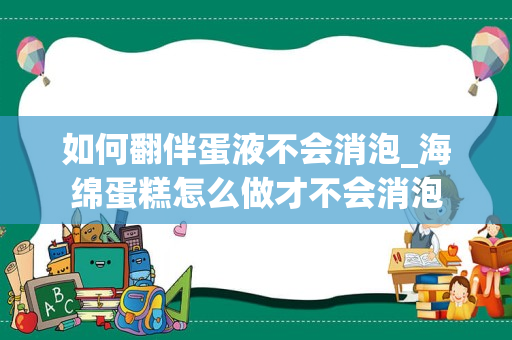 如何翻伴蛋液不会消泡_海绵蛋糕怎么做才不会消泡