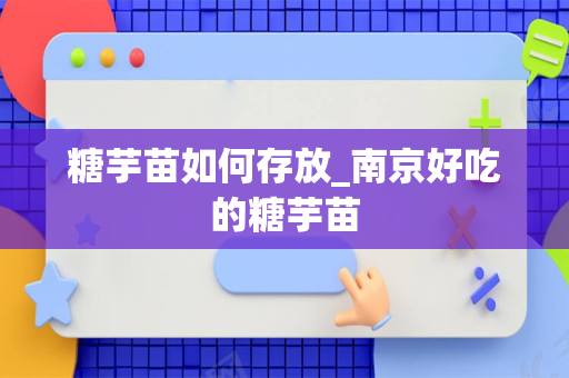 糖芋苗如何存放_南京好吃的糖芋苗