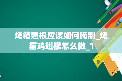 烤箱翅根应该如何腌制_烤箱鸡翅根怎么做_1