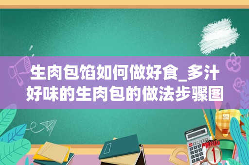 生肉包馅如何做好食_多汁好味的生肉包的做法步骤图，怎么做好吃