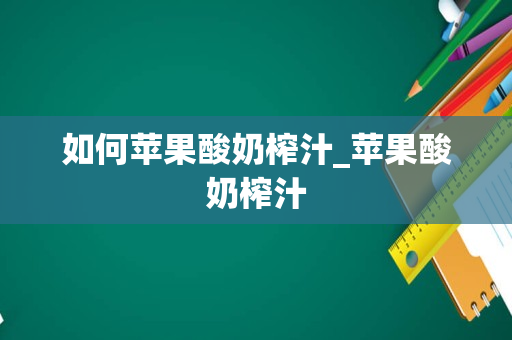 如何苹果酸奶榨汁_苹果酸奶榨汁