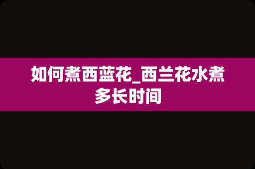 如何煮西蓝花_西兰花水煮多长时间