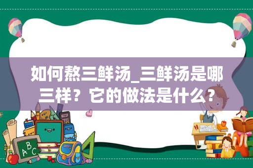 如何熬三鲜汤_三鲜汤是哪三样？它的做法是什么？