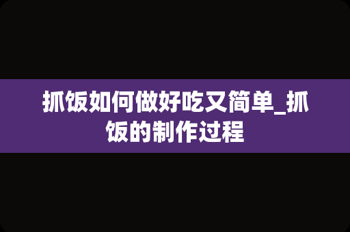 抓饭如何做好吃又简单_抓饭的制作过程