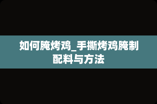 如何腌烤鸡_手撕烤鸡腌制配料与方法