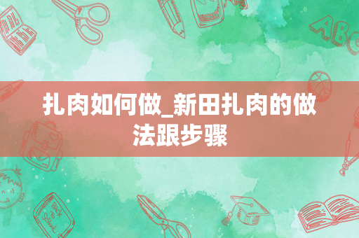 扎肉如何做_新田扎肉的做法跟步骤