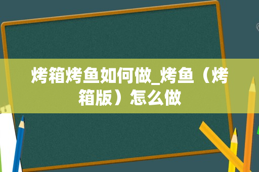 烤箱烤鱼如何做_烤鱼（烤箱版）怎么做