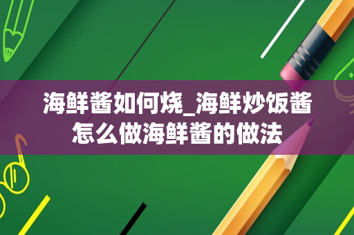 海鲜酱如何烧_海鲜炒饭酱怎么做海鲜酱的做法