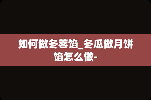 如何做冬蓉馅_冬瓜做月饼馅怎么做-