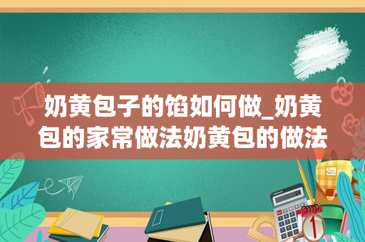 奶黄包子的馅如何做_奶黄包的家常做法奶黄包的做法