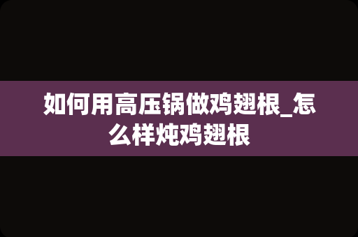 如何用高压锅做鸡翅根_怎么样炖鸡翅根