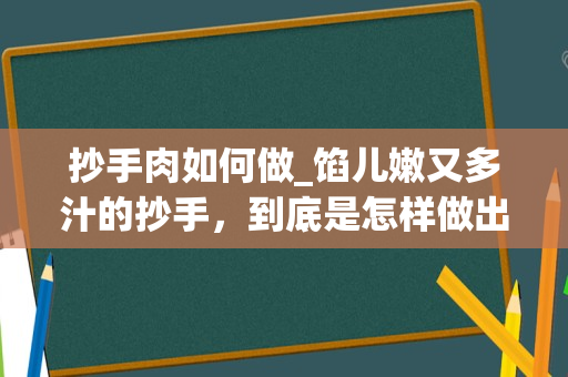 抄手肉如何做_馅儿嫩又多汁的抄手，到底是怎样做出来的呢？