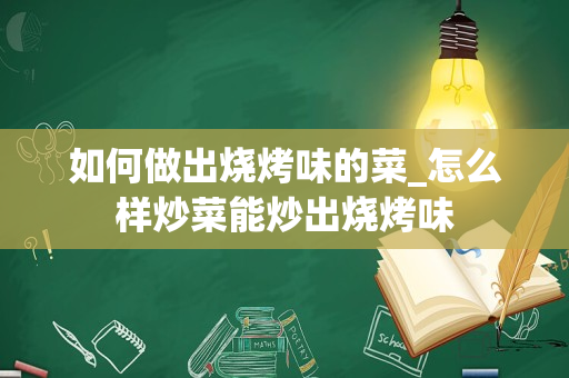 如何做出烧烤味的菜_怎么样炒菜能炒出烧烤味