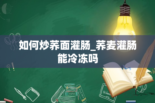 如何炒荞面灌肠_荞麦灌肠能冷冻吗