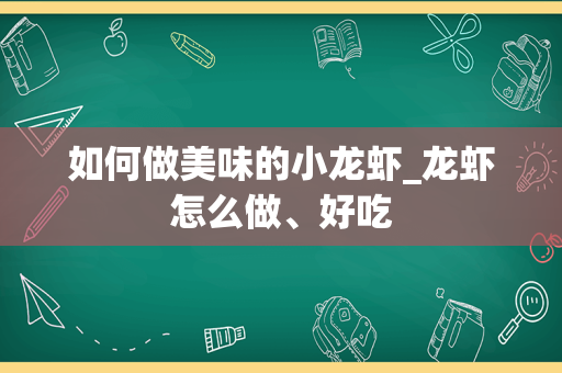 如何做美味的小龙虾_龙虾怎么做、好吃