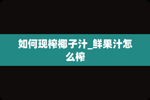 如何现榨椰子汁_鲜果汁怎么榨