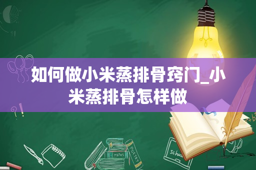 如何做小米蒸排骨窍门_小米蒸排骨怎样做