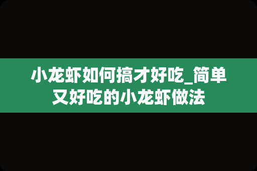 小龙虾如何搞才好吃_简单又好吃的小龙虾做法