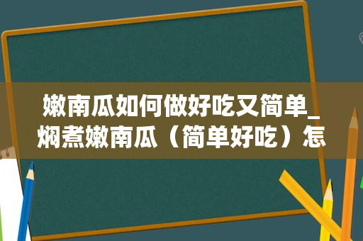 嫩南瓜如何做好吃又简单_焖煮嫩南瓜（简单好吃）怎么做