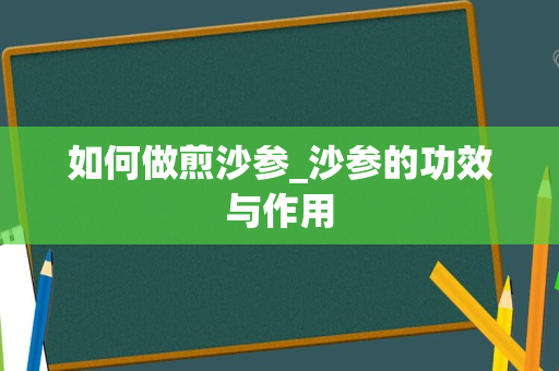 如何做煎沙参_沙参的功效与作用