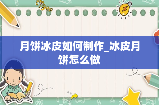 月饼冰皮如何制作_冰皮月饼怎么做